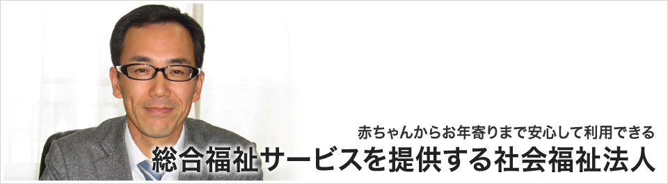 赤ちゃんからお年寄りまで安心して利用できる総合福祉サービスを提供する社会福祉法人