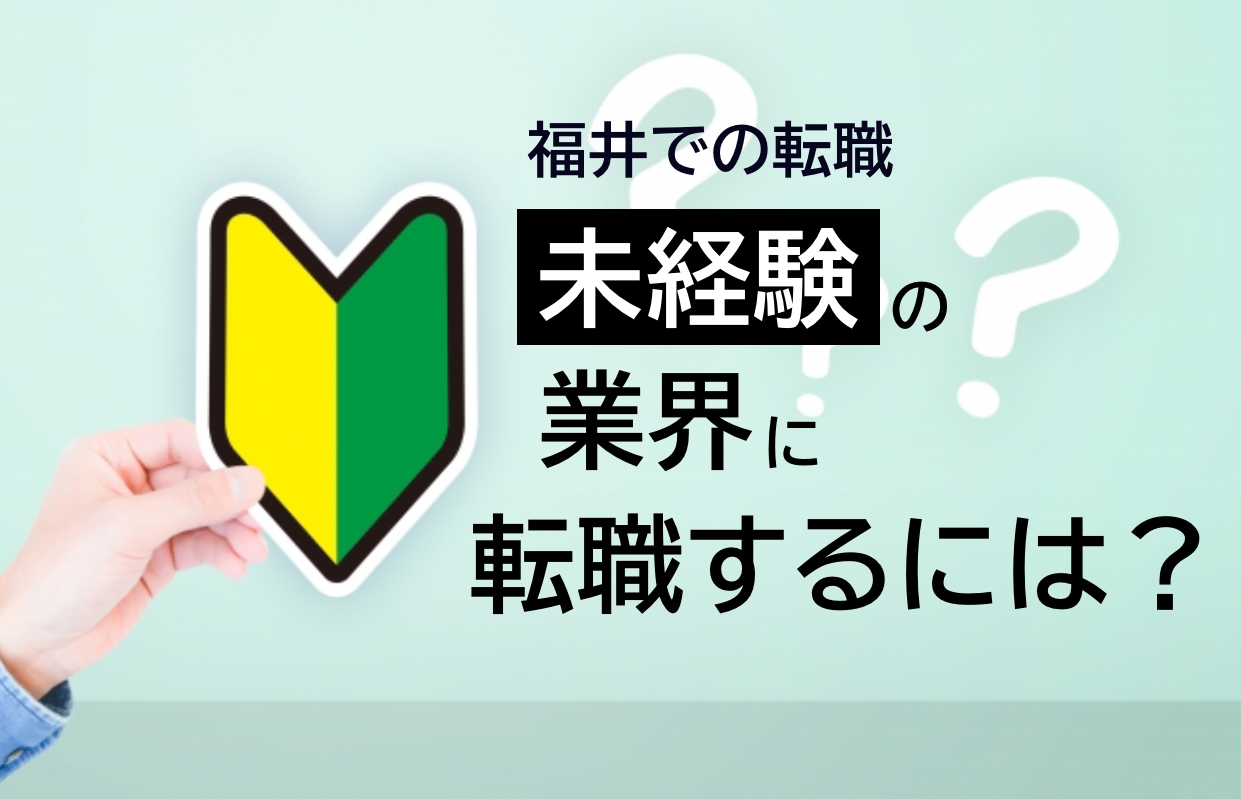 福井での転職　未経験の業界に転職するには？